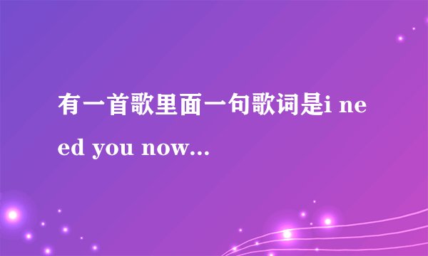 有一首歌里面一句歌词是i need you now，是什么歌？