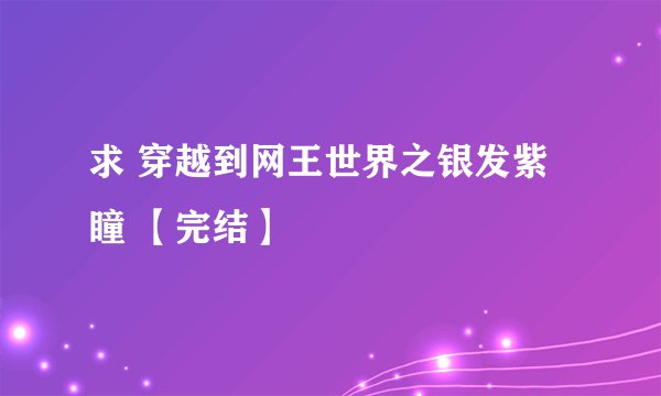 求 穿越到网王世界之银发紫瞳 【完结】