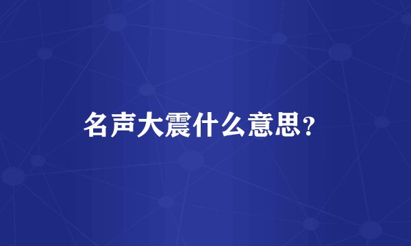 名声大震什么意思？