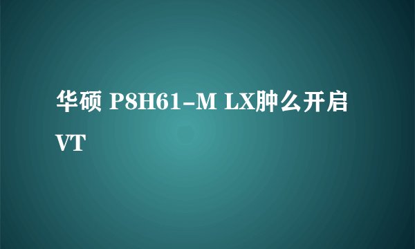 华硕 P8H61-M LX肿么开启VT