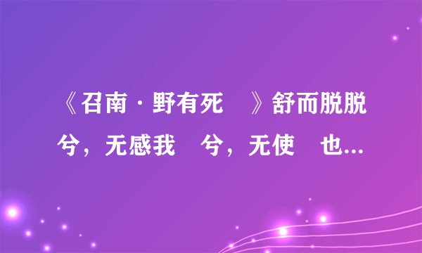《召南·野有死麕》舒而脱脱兮，无感我帨兮，无使尨也吠.怎么理解
