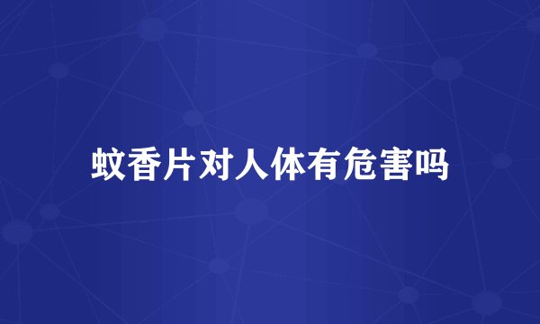蚊香片对人体有危害吗