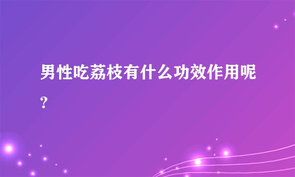 男性吃荔枝有什么功效作用呢？
