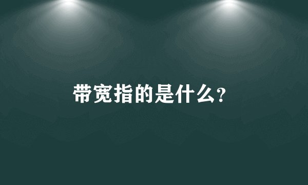 带宽指的是什么?