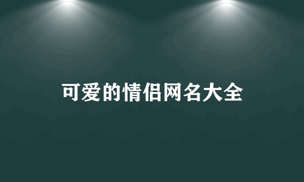 可爱的情侣网名大全