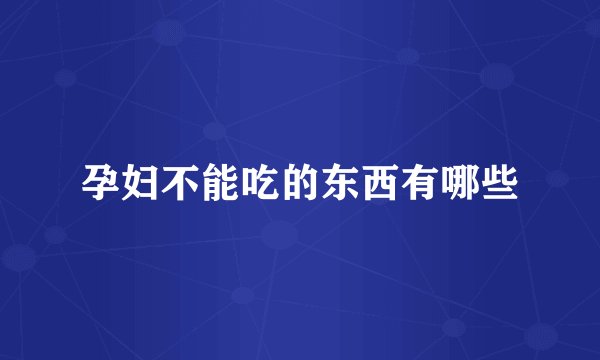 孕妇不能吃的东西有哪些
