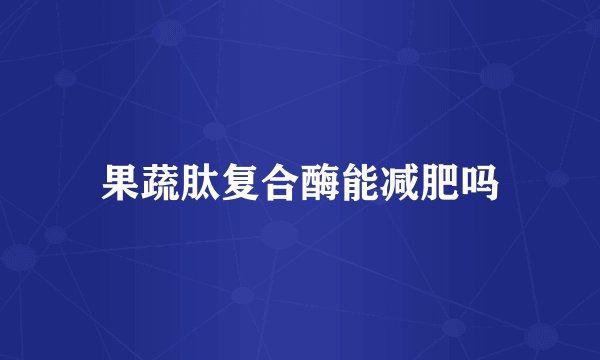 果蔬肽复合酶能减肥吗