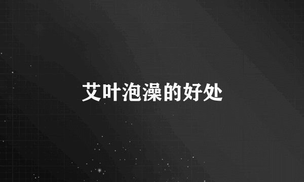 艾叶泡澡的好处