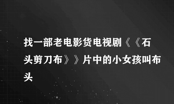 找一部老电影货电视剧《《石头剪刀布》》片中的小女孩叫布头