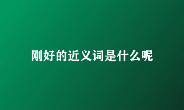 刚好的近义词是什么呢