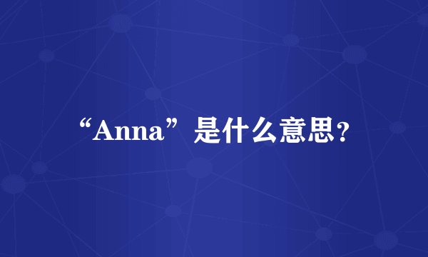 “Anna”是什么意思？