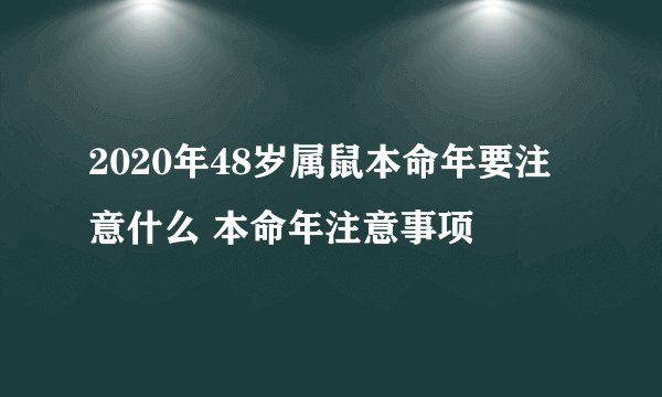 2020年48岁属鼠本命年要注意什么 本命年注意事项