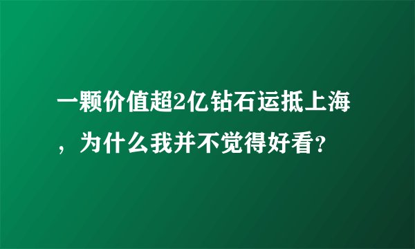 一颗价值超2亿钻石运抵上海,为什么我并不觉得好看?