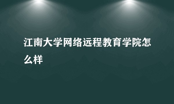 江南大学网络远程教育学院怎么样