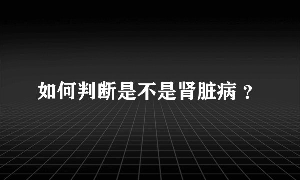 如何判断是不是肾脏病 ？
