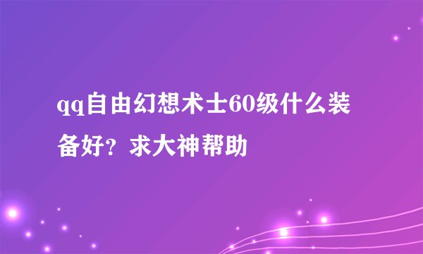 qq自由幻想术士60级什么装备好？求大神帮助