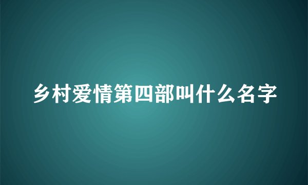 乡村爱情第四部叫什么名字