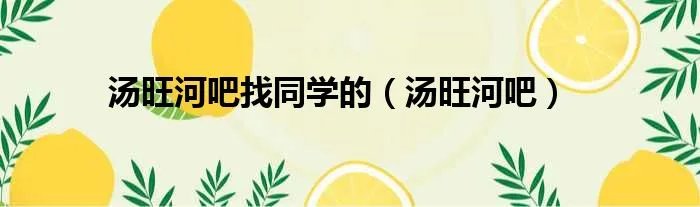 汤旺河吧找同学的（汤旺河吧）
