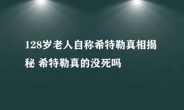 128岁老人自称希特勒真相揭秘 希特勒真的没死吗