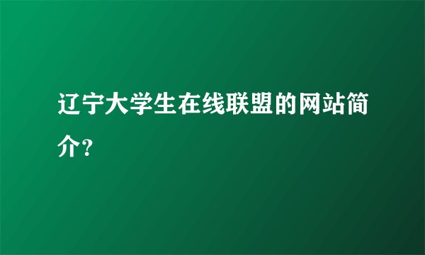 辽宁大学生在线联盟的网站简介？