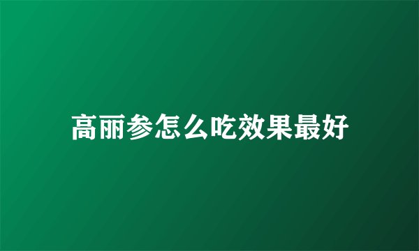 高丽参怎么吃效果最好