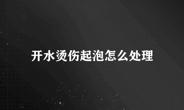开水烫伤起泡怎么处理