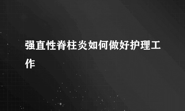 强直性脊柱炎如何做好护理工作