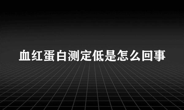 血红蛋白测定低是怎么回事