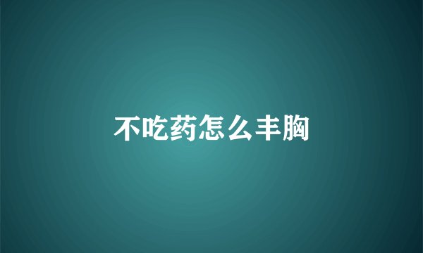 不吃药怎么丰胸