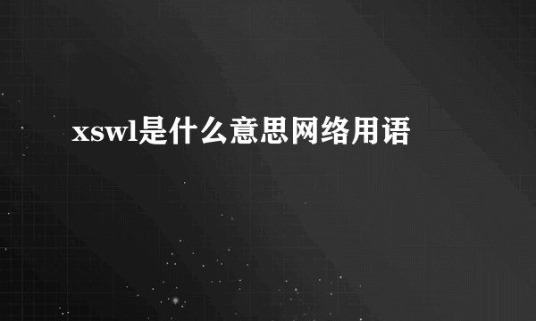 xswl是什么意思网络用语