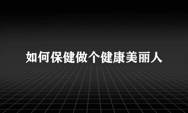 如何保健做个健康美丽人