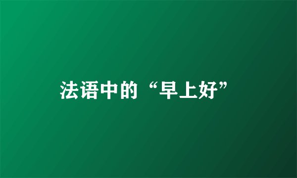 法语中的“早上好”