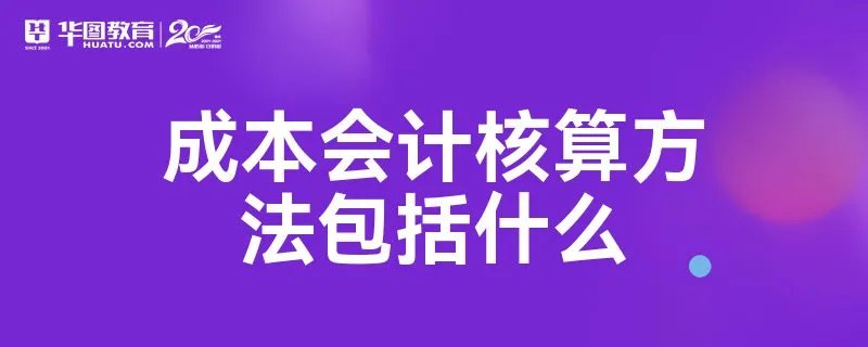 成本会计核算方法包括什么