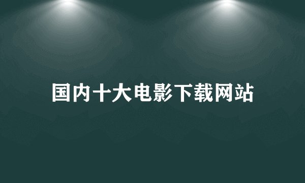 国内十大电影下载网站