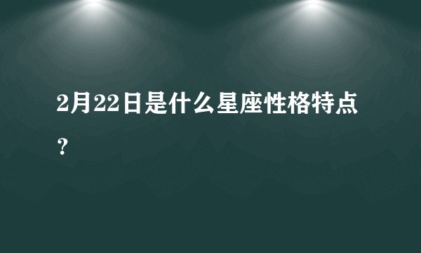 2月22日是什么星座性格特点?