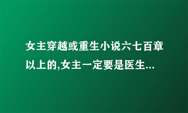 女主穿越或重生小说六七百章以上的,女主一定要是医生啊?神医最好了。