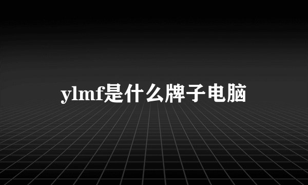 ylmf是什么牌子电脑