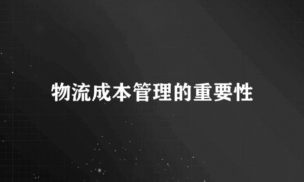 物流成本管理的重要性