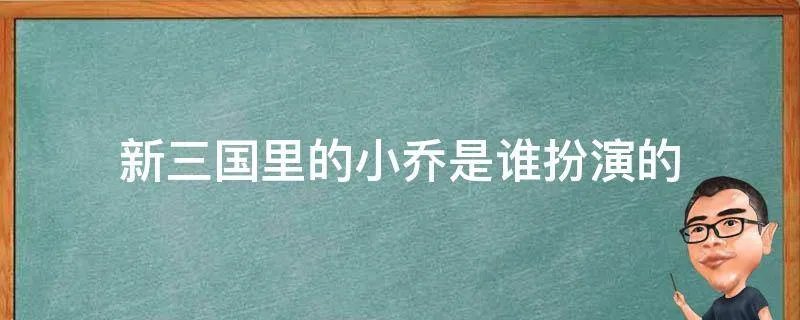 新三国里的小乔是谁扮演的