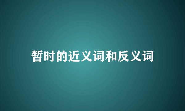 暂时的近义词和反义词