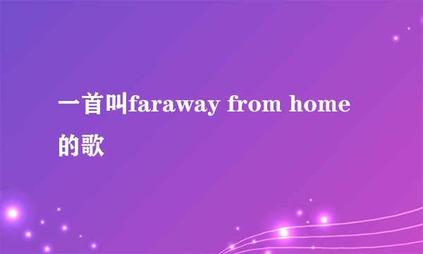 一首叫faraway from home的歌