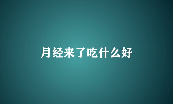 月经来了吃什么好