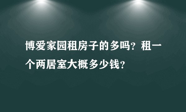 博爱家园租房子的多吗？租一个两居室大概多少钱？