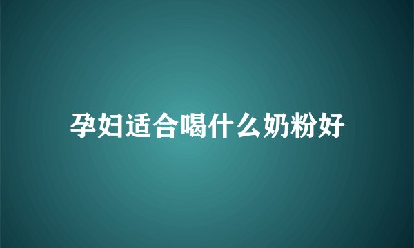 孕妇适合喝什么奶粉好
