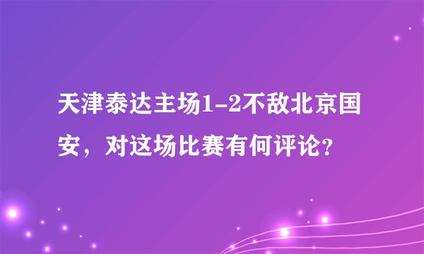 天津泰达主场1-2不敌北京国安，对这场比赛有何评论？