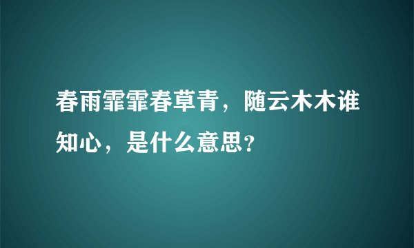 春雨霏霏春草青，随云木木谁知心，是什么意思？