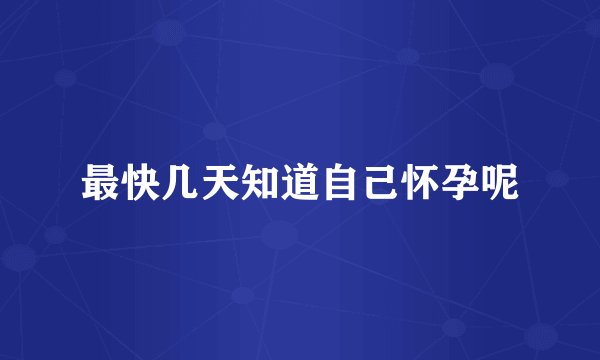 最快几天知道自己怀孕呢