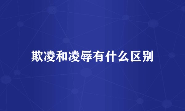 欺凌和凌辱有什么区别