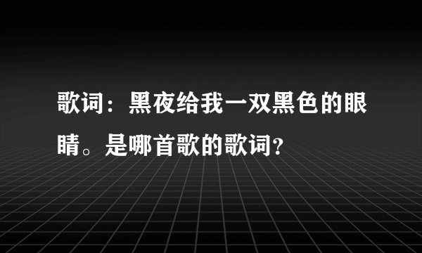 歌词：黑夜给我一双黑色的眼睛。是哪首歌的歌词？