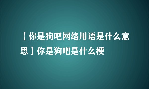 【你是狗吧网络用语是什么意思】你是狗吧是什么梗
